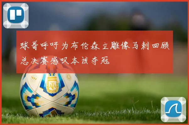 球哥呼吁为布伦森立雕像马刺回顾总决赛感叹本该夺冠