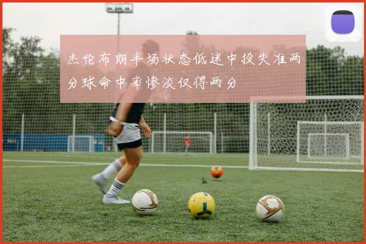 杰伦布朗半场状态低迷中投失准两分球命中率惨淡仅得两分