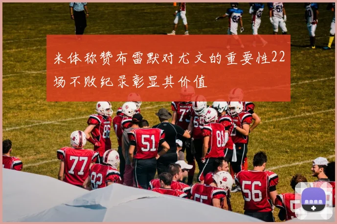 米体称赞布雷默对尤文的重要性22场不败纪录彰显其价值