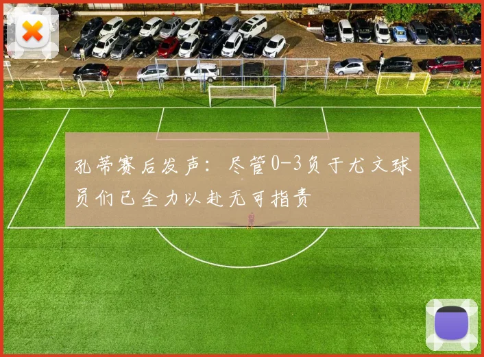 孔蒂赛后发声：尽管0-3负于尤文球员们已全力以赴无可指责