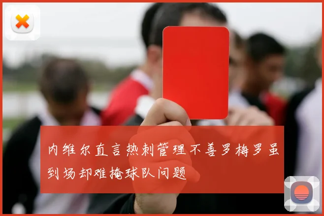 内维尔直言热刺管理不善罗梅罗虽到场却难掩球队问题