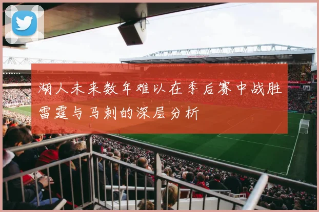 湖人未来数年难以在季后赛中战胜雷霆与马刺的深层分析